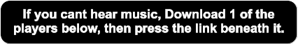 If you cant hear music, Download 1 of the  players below, then press the link beneath it.